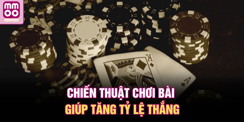 Chiến thuật chơi bài giúp tăng tỷ lệ thắng
