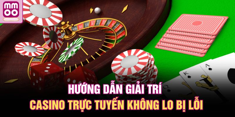 Hướng dẫn giải trí casino trực tuyến không lo bị lỗi