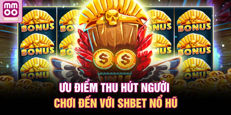 Ưu điểm thu hút người chơi đến với SHBET nổ hũ